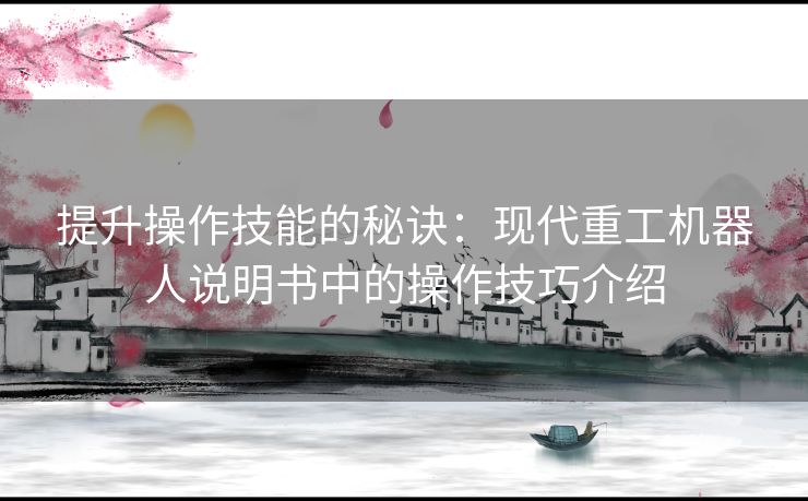 提升操作技能的秘诀：现代重工机器人说明书中的操作技巧介绍