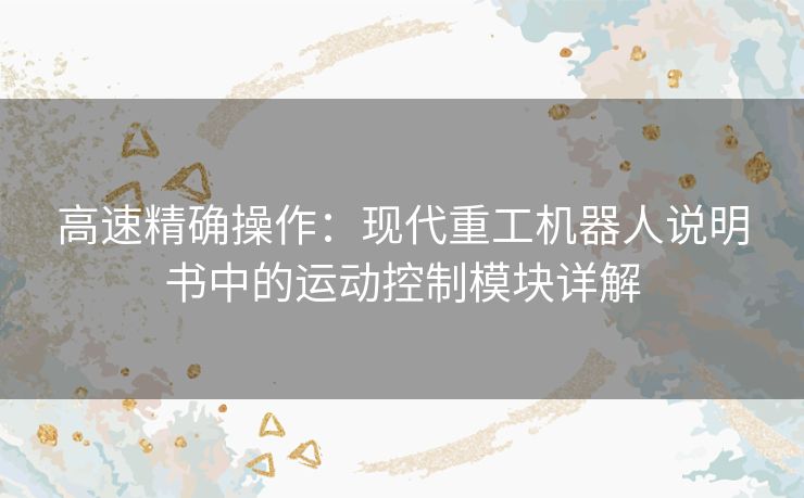 高速精确操作：现代重工机器人说明书中的运动控制模块详解