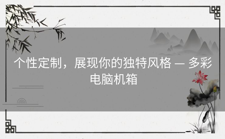 个性定制，展现你的独特风格 — 多彩电脑机箱