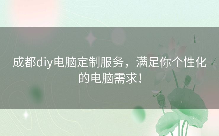 成都diy电脑定制服务，满足你个性化的电脑需求！