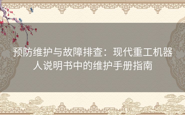 预防维护与故障排查：现代重工机器人说明书中的维护手册指南