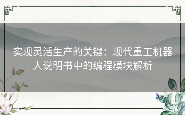实现灵活生产的关键：现代重工机器人说明书中的编程模块解析