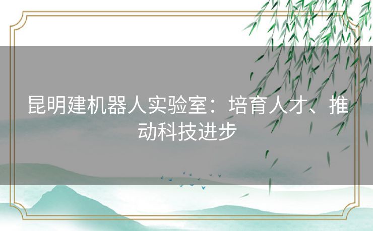 昆明建机器人实验室：培育人才、推动科技进步