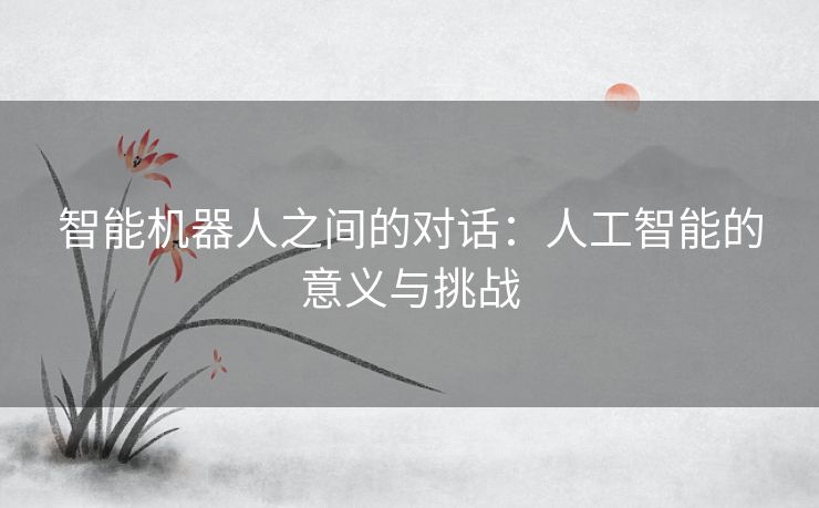 智能机器人之间的对话：人工智能的意义与挑战