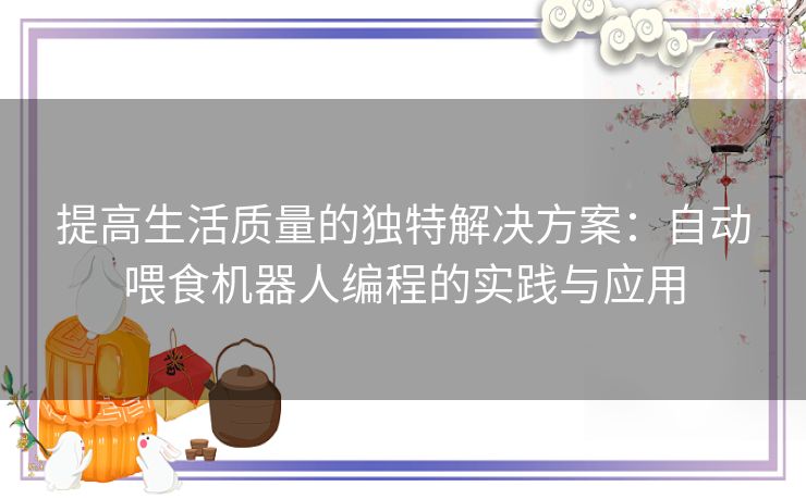 提高生活质量的独特解决方案：自动喂食机器人编程的实践与应用