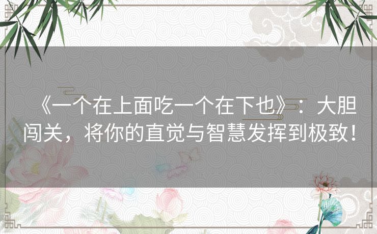《一个在上面吃一个在下也》：大胆闯关，将你的直觉与智慧发挥到极致！
