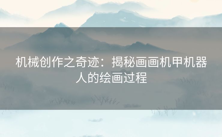 机械创作之奇迹：揭秘画画机甲机器人的绘画过程