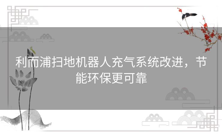 利而浦扫地机器人充气系统改进，节能环保更可靠