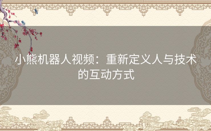 小熊机器人视频：重新定义人与技术的互动方式
