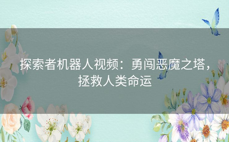 探索者机器人视频：勇闯恶魔之塔，拯救人类命运