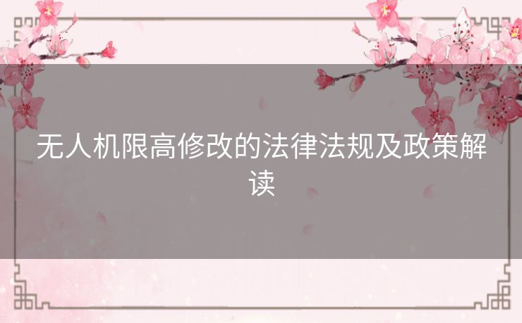无人机限高修改的法律法规及政策解读