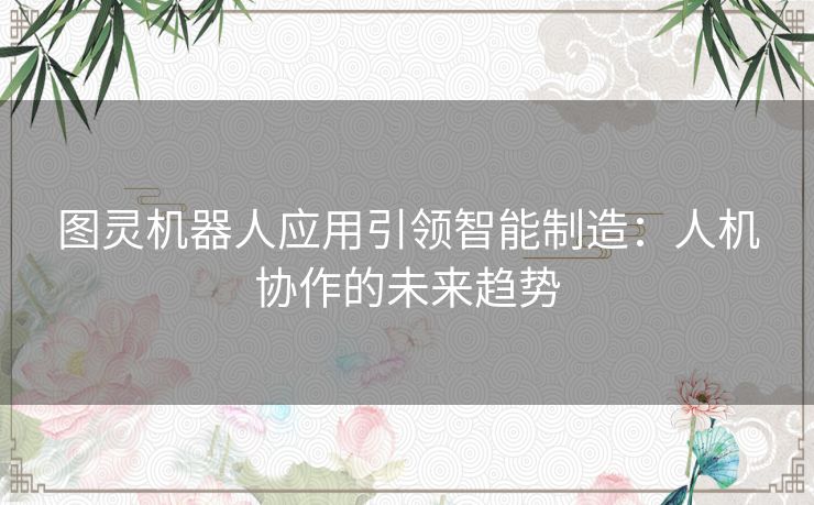 图灵机器人应用引领智能制造：人机协作的未来趋势