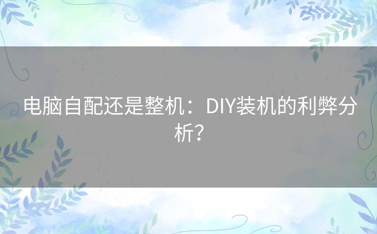 电脑自配还是整机：DIY装机的利弊分析？