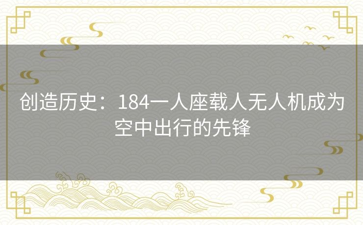 创造历史：184一人座载人无人机成为空中出行的先锋