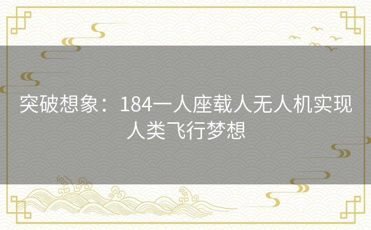 突破想象：184一人座载人无人机实现人类飞行梦想