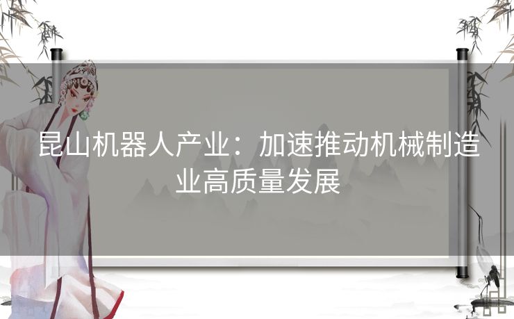 昆山机器人产业：加速推动机械制造业高质量发展