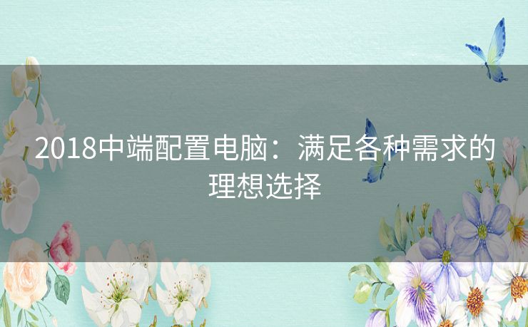 2018中端配置电脑：满足各种需求的理想选择