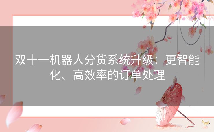 双十一机器人分货系统升级：更智能化、高效率的订单处理