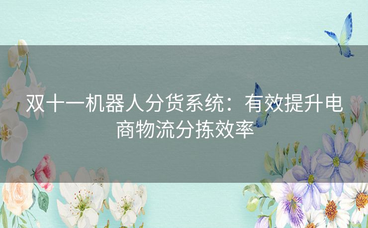 双十一机器人分货系统：有效提升电商物流分拣效率