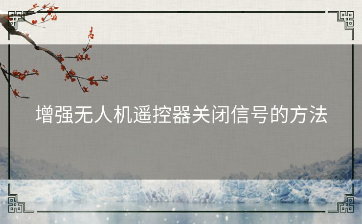 增强无人机遥控器关闭信号的方法