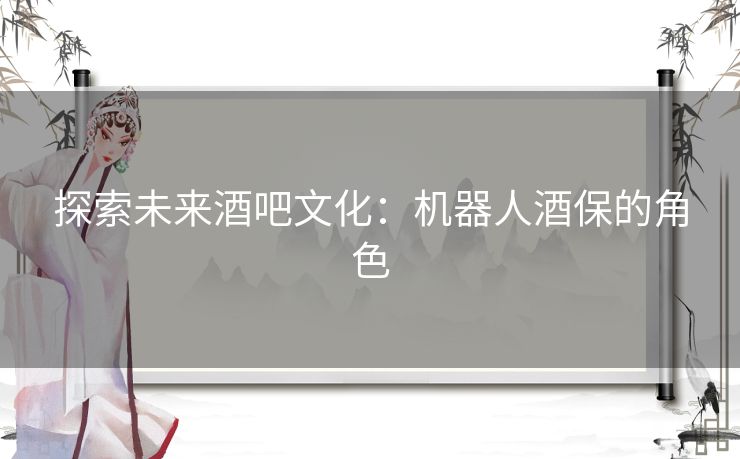 探索未来酒吧文化：机器人酒保的角色