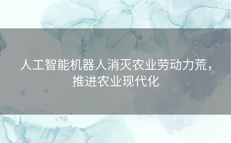 人工智能机器人消灭农业劳动力荒，推进农业现代化