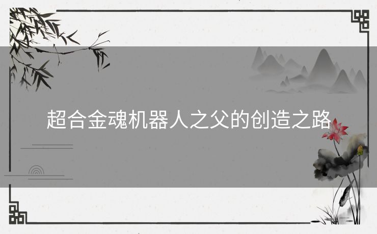 超合金魂机器人之父的创造之路