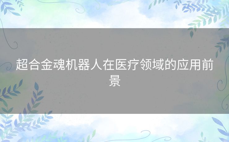 超合金魂机器人在医疗领域的应用前景