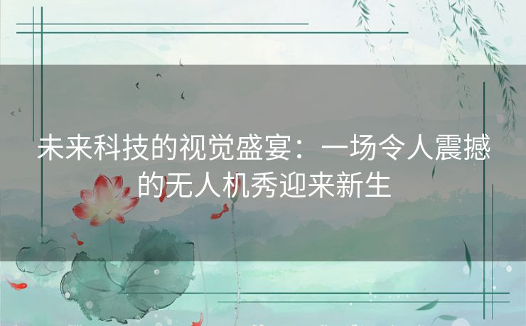 未来科技的视觉盛宴：一场令人震撼的无人机秀迎来新生