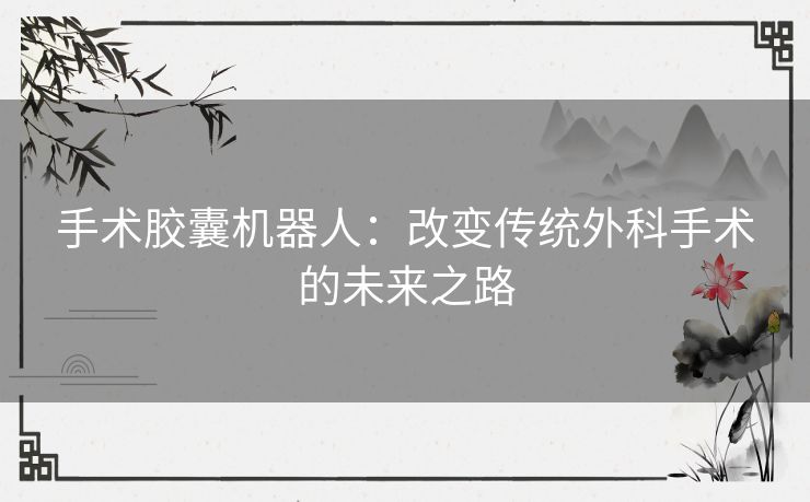 手术胶囊机器人：改变传统外科手术的未来之路