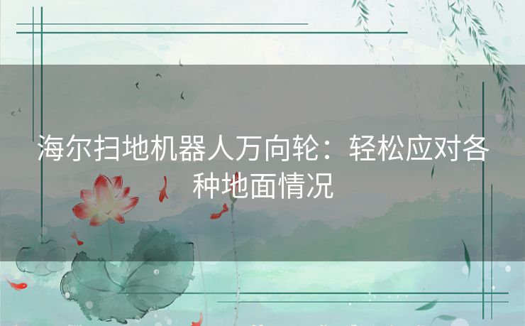 海尔扫地机器人万向轮：轻松应对各种地面情况