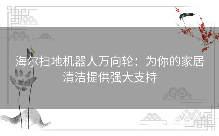 海尔扫地机器人万向轮：为你的家居清洁提供强大支持
