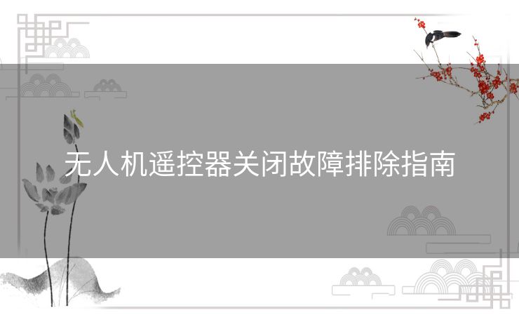 无人机遥控器关闭故障排除指南