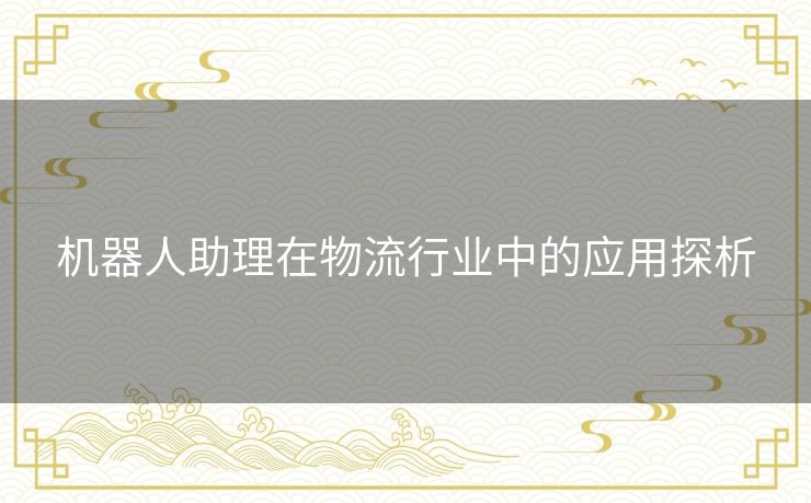 机器人助理在物流行业中的应用探析