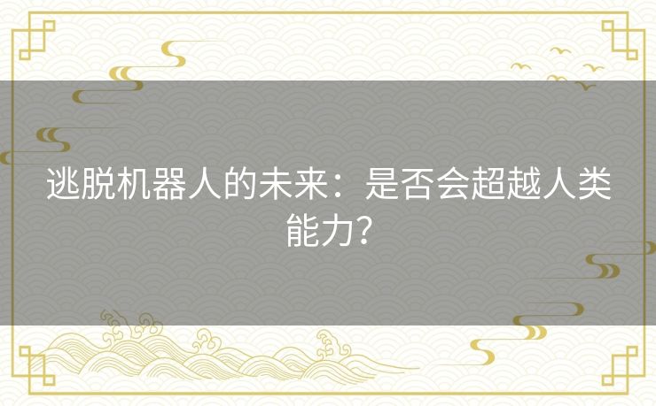 逃脱机器人的未来：是否会超越人类能力？