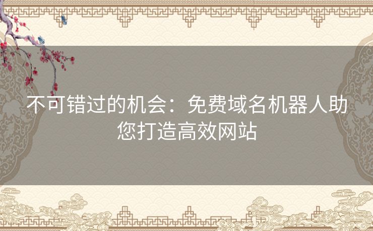 不可错过的机会：免费域名机器人助您打造高效网站