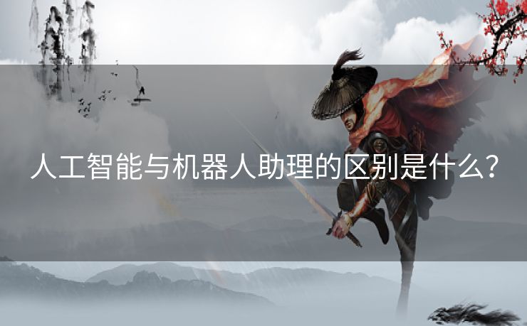 人工智能与机器人助理的区别是什么？