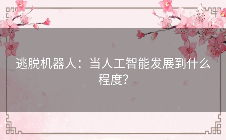 逃脱机器人：当人工智能发展到什么程度？