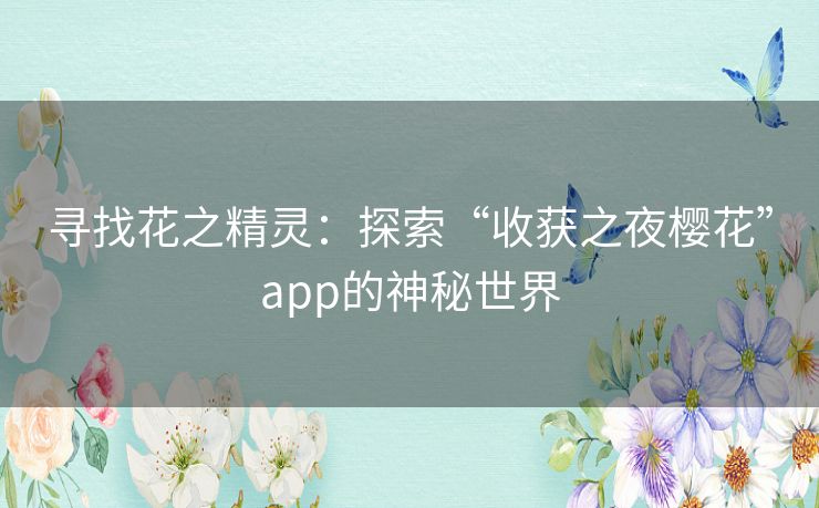寻找花之精灵：探索“收获之夜樱花”app的神秘世界