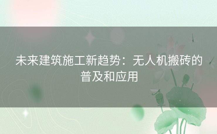 未来建筑施工新趋势：无人机搬砖的普及和应用