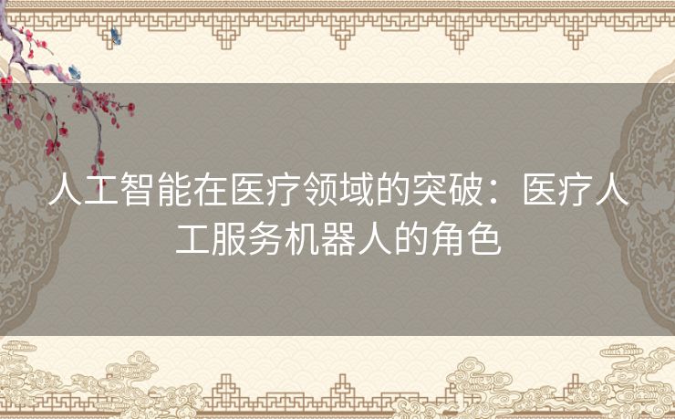 人工智能在医疗领域的突破：医疗人工服务机器人的角色