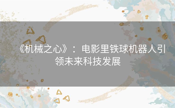 《机械之心》：电影里铁球机器人引领未来科技发展