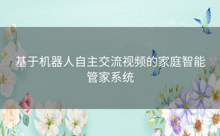基于机器人自主交流视频的家庭智能管家系统
