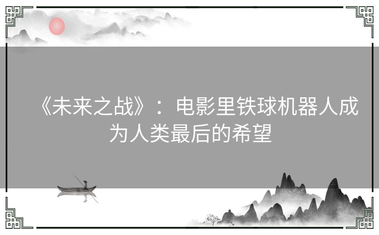 《未来之战》：电影里铁球机器人成为人类最后的希望