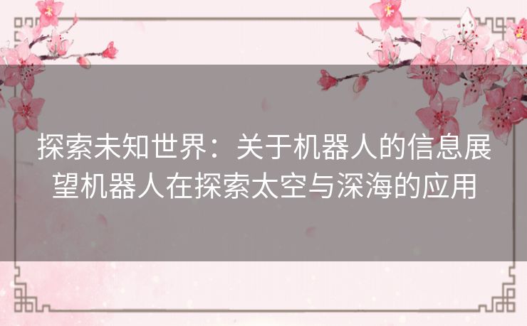 探索未知世界：关于机器人的信息展望机器人在探索太空与深海的应用