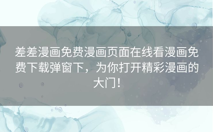 差差漫画免费漫画页面在线看漫画免费下载弹窗下，为你打开精彩漫画的大门！