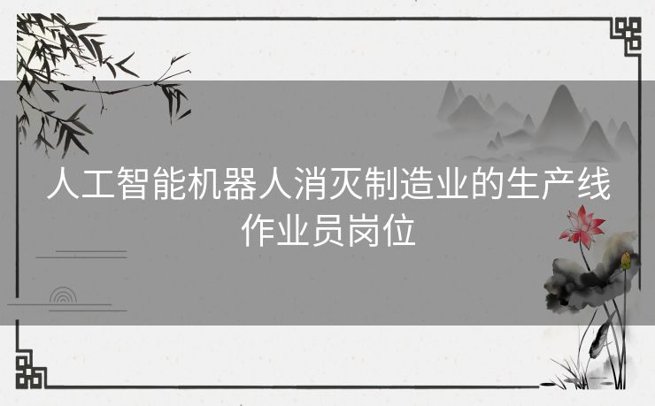 人工智能机器人消灭制造业的生产线作业员岗位