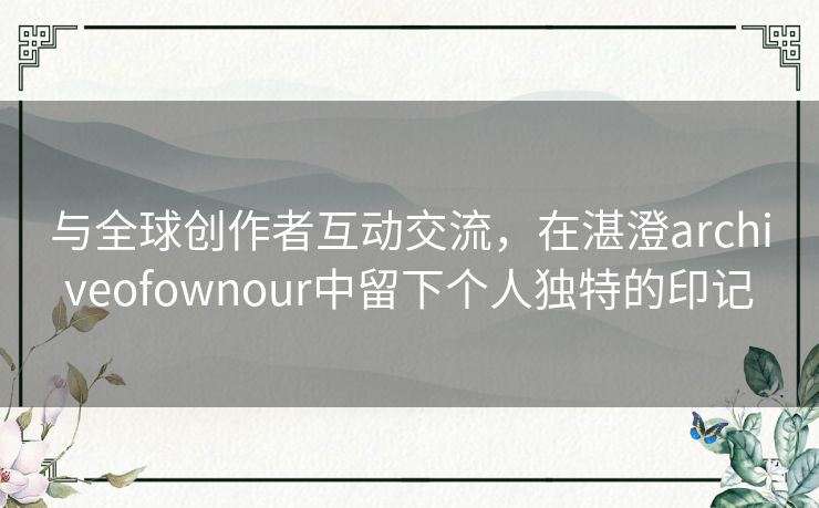 与全球创作者互动交流，在湛澄archiveofownour中留下个人独特的印记