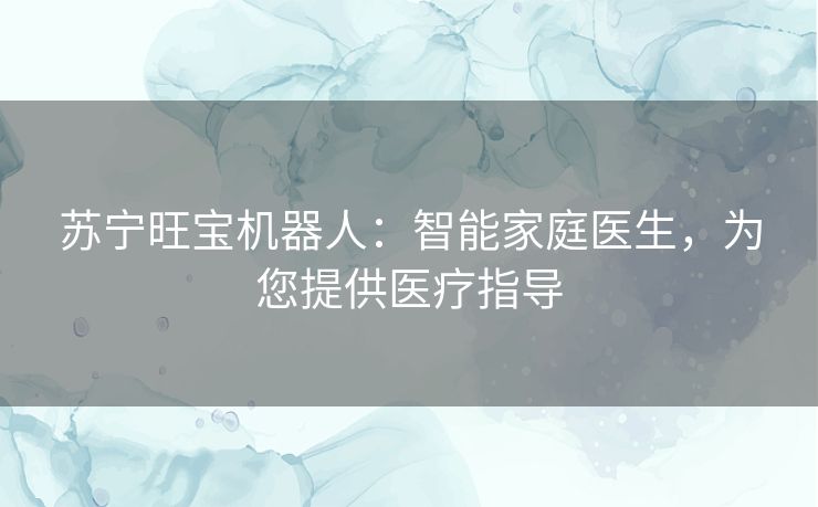 苏宁旺宝机器人：智能家庭医生，为您提供医疗指导