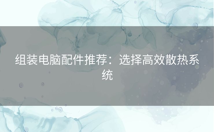 组装电脑配件推荐：选择高效散热系统